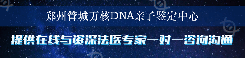 郑州管城万核DNA亲子鉴定中心